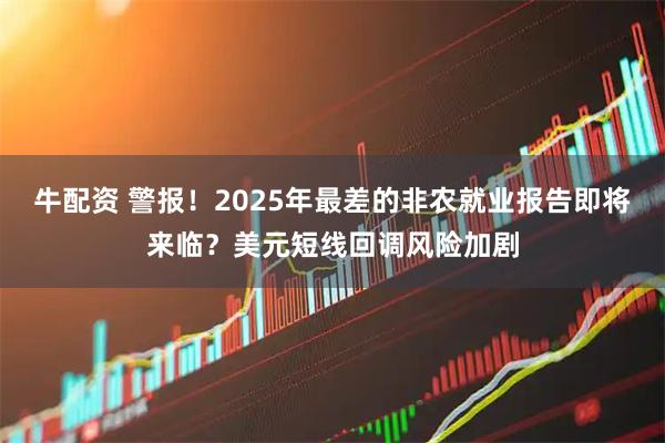 牛配资 警报！2025年最差的非农就业报告即将来临？美元短线回调风险加剧