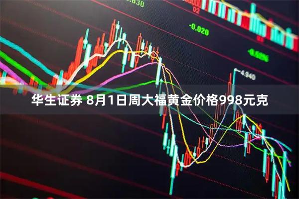 华生证券 8月1日周大福黄金价格998元克