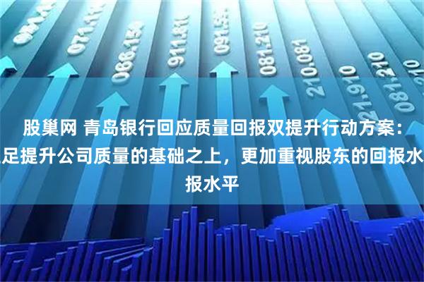 股巢网 青岛银行回应质量回报双提升行动方案：立足提升公司质量的基础之上，更加重视股东的回报水平
