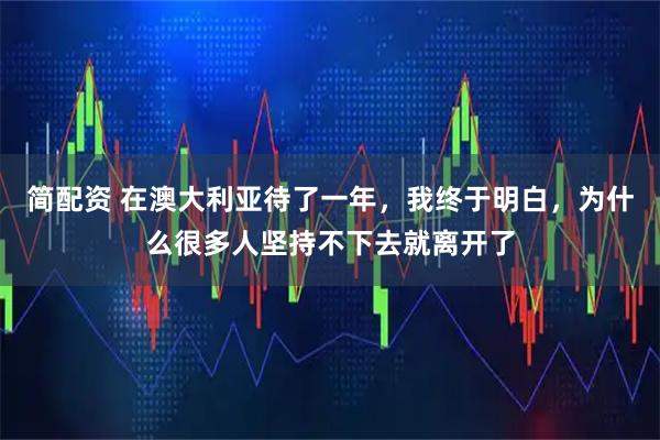 简配资 在澳大利亚待了一年，我终于明白，为什么很多人坚持不下去就离开了