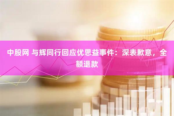 中股网 与辉同行回应优思益事件：深表歉意，全额退款